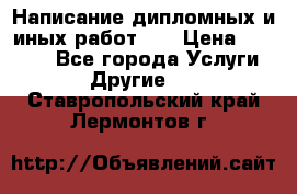 Написание дипломных и иных работ!!! › Цена ­ 10 000 - Все города Услуги » Другие   . Ставропольский край,Лермонтов г.